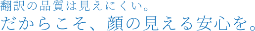 翻訳の品質は見えにくい。だからこそ顔の見える安心を。